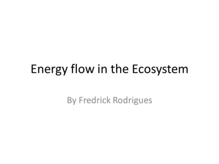 Energy flow in the Ecosystem By Fredrick Rodrigues.