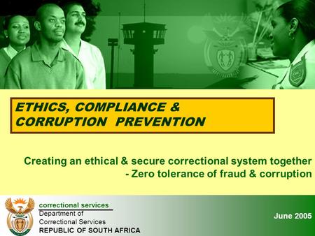 January 2005 ETHICS, COMPLIANCE & CORRUPTION PREVENTION correctional services Department of Correctional Services REPUBLIC OF SOUTH AFRICA Creating an.