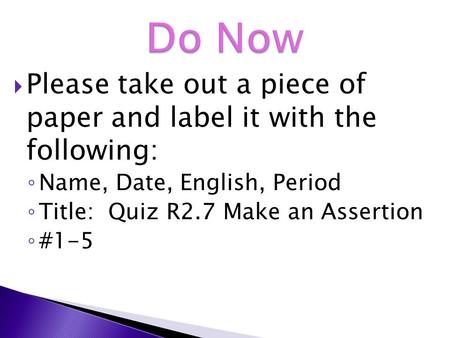  Please take out a piece of paper and label it with the following: ◦ Name, Date, English, Period ◦ Title: Quiz R2.7 Make an Assertion ◦ #1-5.