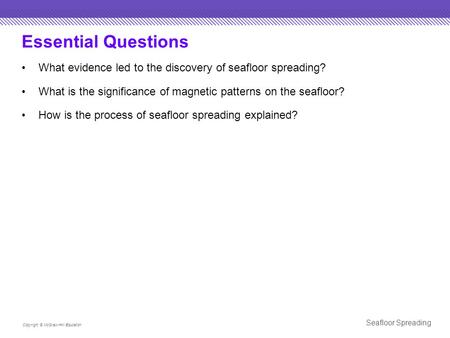 Essential Questions What evidence led to the discovery of seafloor spreading? What is the significance of magnetic patterns on the seafloor? How is the.