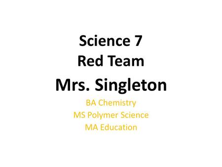 Science 7 Red Team Mrs. Singleton BA Chemistry MS Polymer Science MA Education.