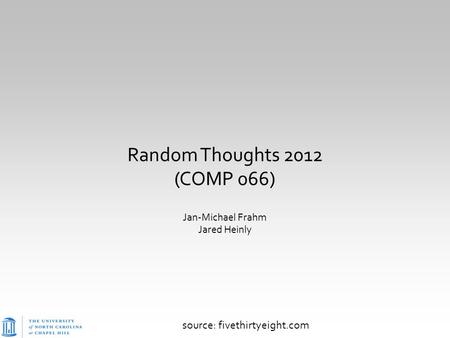 Random Thoughts 2012 (COMP 066) Jan-Michael Frahm Jared Heinly source: fivethirtyeight.com.