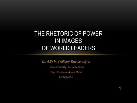 Dr. A.W.M. (Willem) Koetsenruijter Leiden University, the Netherlands Dept. Journalism & New Media THE RHETORIC OF POWER IN IMAGES OF WORLD.