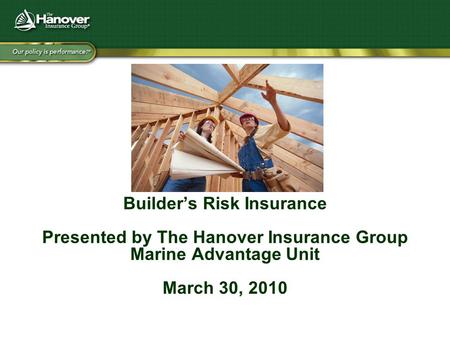 Builder’s Risk Insurance Presented by The Hanover Insurance Group Marine Advantage Unit March 30, 2010.