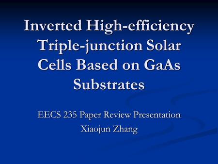 Inverted High-efficiency Triple-junction Solar Cells Based on GaAs Substrates EECS 235 Paper Review Presentation Xiaojun Zhang.
