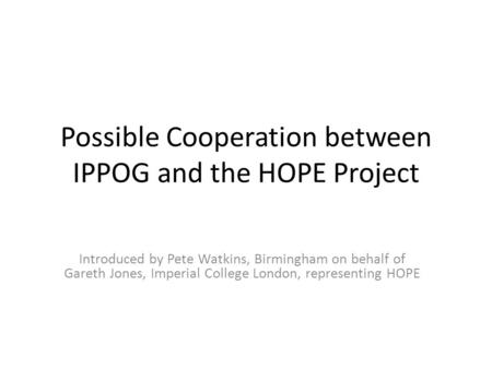 Possible Cooperation between IPPOG and the HOPE Project Introduced by Pete Watkins, Birmingham on behalf of Gareth Jones, Imperial College London, representing.