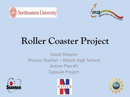 Roller Coaster Project David Shapiro Physics Teacher – Natick High School Action Plan #1 Capsule Project.
