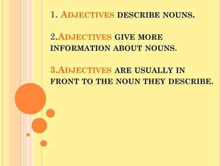 1. A DJECTIVES DESCRIBE NOUNS. 2.A DJECTIVES GIVE MORE INFORMATION ABOUT NOUNS. 3.A DJECTIVES ARE USUALLY IN FRONT TO THE NOUN THEY DESCRIBE.