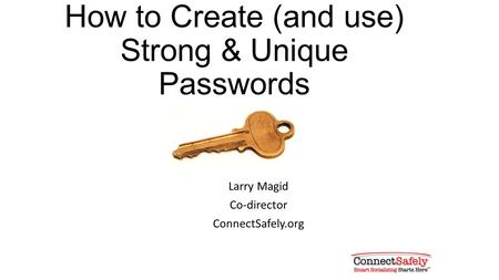 How to Create (and use) Strong & Unique Passwords Larry Magid Co-director ConnectSafely.org.
