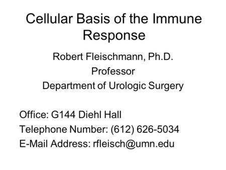 Cellular Basis of the Immune Response Robert Fleischmann, Ph.D. Professor Department of Urologic Surgery Office: G144 Diehl Hall Telephone Number: (612)