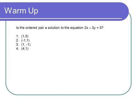 Warm Up Is the ordered pair a solution to the equation 2x – 3y = 5?