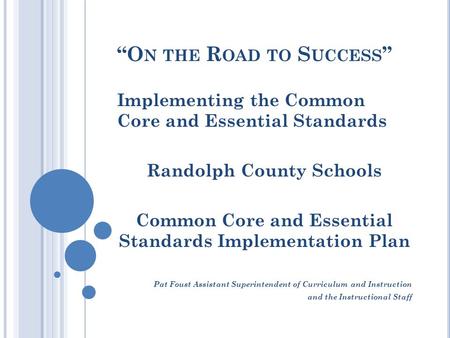 “O N THE R OAD TO S UCCESS ” Implementing the Common Core and Essential Standards Randolph County Schools Common Core and Essential Standards Implementation.