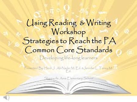 Using Reading & Writing Workshop Strategies to Reach the PA Common Core Standards Developing life-long learners Presented By: Heidi J. AbiNader M. Ed.