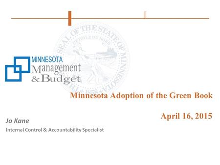 Minnesota Adoption of the Green Book April 16, 2015 Jo Kane Internal Control & Accountability Specialist.