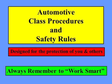 Automotive Class Procedures and Safety Rules Designed for the protection of you & others Always Remember to “Work Smart”