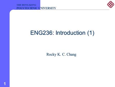 1 ENG236: Introduction (1) Rocky K. C. Chang THE HONG KONG POLYTECHNIC UNIVERSITY.