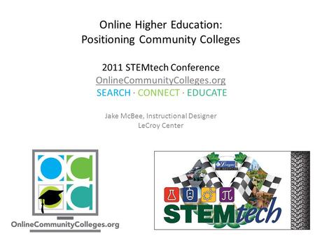 Online Higher Education: Positioning Community Colleges 2011 STEMtech Conference OnlineCommunityColleges.org SEARCH ∙ CONNECT ∙ EDUCATE Jake McBee, Instructional.