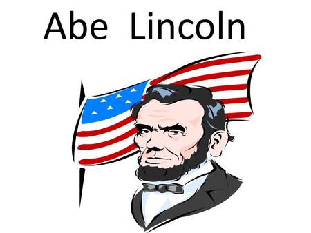 Abe Lincoln. Abraham Lincoln was born in a log cabin in Hardin County, Kentucky to Thomas Lincoln and Nancy Hanks Lincoln.