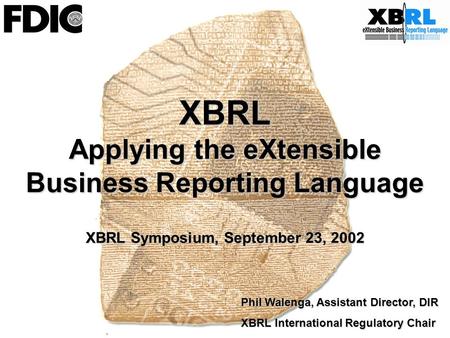 XBRL Applying the eXtensible Business Reporting Language XBRL Symposium, September 23, 2002 Phil Walenga, Assistant Director, DIR XBRL International Regulatory.
