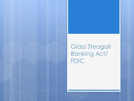 Glass Steagall Banking Act/ FDIC. Glass Steagall Banking Act  Passed in 1933 during first 100 days  Emergency response to failing banks  Tighter regulation.