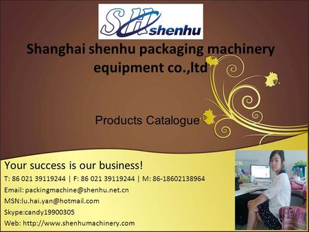 Shanghai shenhu packaging machinery equipment co.,ltd Your success is our business! T: 86 021 39119244 | F: 86 021 39119244 | M: 86-18602138964 Email: