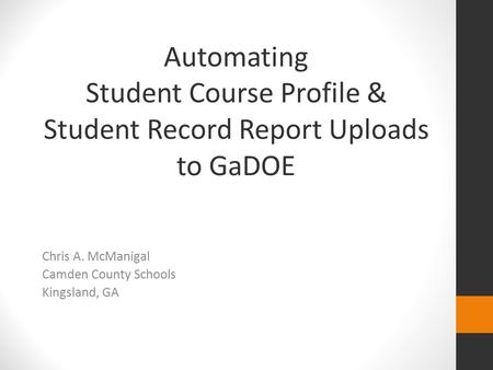 Automating Student Course Profile & Student Record Report Uploads to GaDOE Chris A. McManigal Camden County Schools Kingsland, GA.