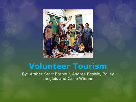 Volunteer Tourism By: Amber-Starr Barbour, Andree Besisle, Bailey Langlois and Casie Winnan.
