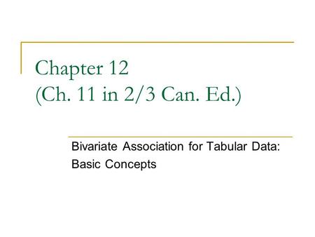 Chapter 12 (Ch. 11 in 2/3 Can. Ed.) Bivariate Association for Tabular Data: Basic Concepts.