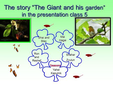 The story “The Giant and his garden” in the presentation class 5 Mai Hagai Mai Hagai Shahar Zvulun Ron and Reshef Ron and Reshef Yahel Kapulnik Yahel.