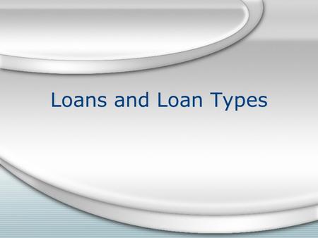Loans and Loan Types. Loans are used for many reasons Feed, seed and fertilizer purchases Machinery,livestock,and equipment purchases Land,building,and.
