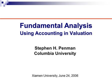 Fundamental Analysis Using Accounting in Valuation Stephen H. Penman Columbia University Xiamen University, June 24, 2006.