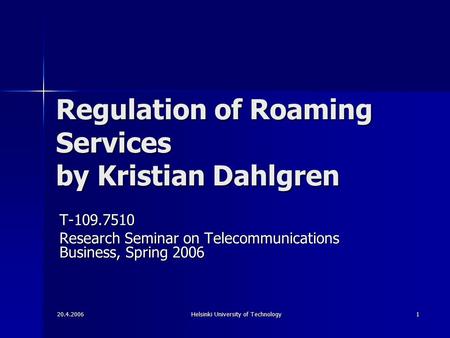 20.4.2006 Helsinki University of Technology 1 Regulation of Roaming Services by Kristian Dahlgren T-109.7510 Research Seminar on Telecommunications Business,