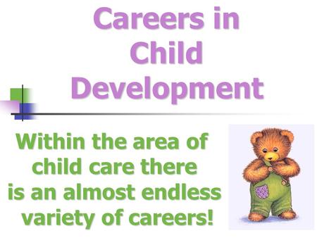 Careers in Child Development Within the area of child care there is an almost endless variety of careers! variety of careers!