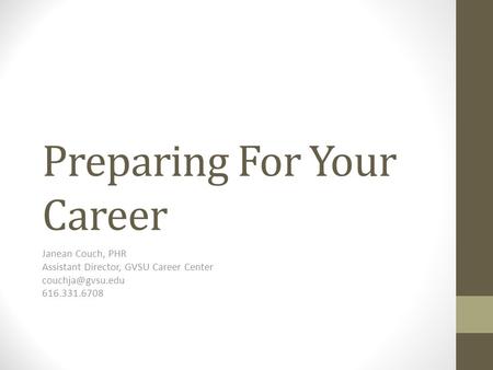 Preparing For Your Career Janean Couch, PHR Assistant Director, GVSU Career Center 616.331.6708.