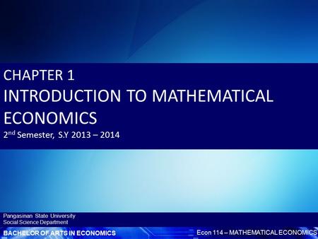 BACHELOR OF ARTS IN ECONOMICS Econ 114 – MATHEMATICAL ECONOMICS Pangasinan State University Social Science Department CHAPTER 1 INTRODUCTION TO MATHEMATICAL.