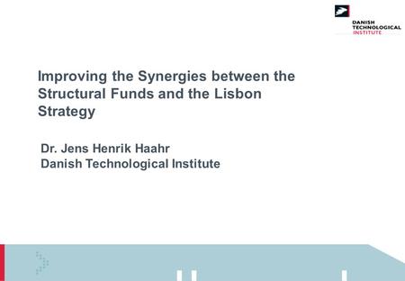 Improving the Synergies between the Structural Funds and the Lisbon Strategy Dr. Jens Henrik Haahr Danish Technological Institute.