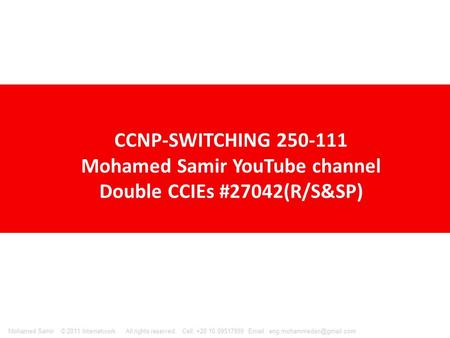 © 2011 Internetwork All rights reserved. Cell: +20 10 09517999   Samir CCNP-SWITCHING 250-111 Mohamed Samir YouTube.
