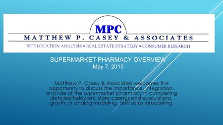 Matthew P. Casey & Associates welcomes the opportunity to discuss the importance, integration, and role of the supermarket pharmacy in completing detailed.