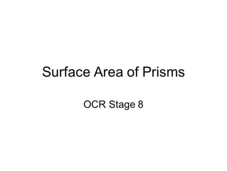 Surface Area of Prisms OCR Stage 8. A Prism Cylinder Cuboid Triangular Prism Trapezoid Prism Surface Area of Prism = Total of ALL individual surfaces.