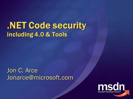 .NET Code security including 4.0 & Tools Jon C. Arce