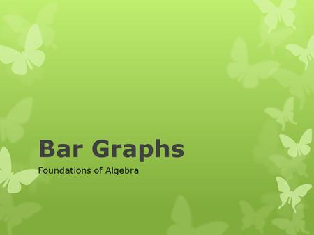 Bar Graphs Foundations of Algebra. What is a Bar Graph??  A Bar Graph uses rectangular bars or objects to represent data. They can be used to compare.