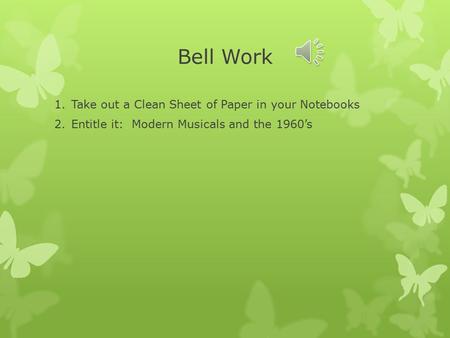 Bell Work 1.Take out a Clean Sheet of Paper in your Notebooks 2.Entitle it: Modern Musicals and the 1960’s.