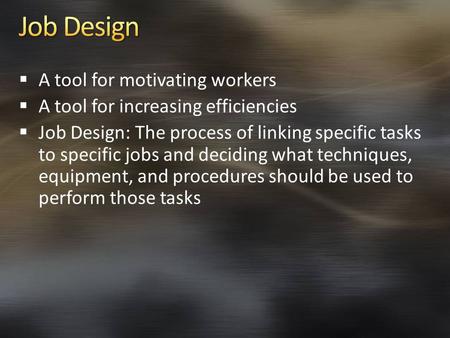  A tool for motivating workers  A tool for increasing efficiencies  Job Design: The process of linking specific tasks to specific jobs and deciding.
