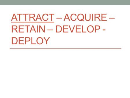 ATTRACT – ACQUIRE – RETAIN – DEVELOP - DEPLOY JOB CHARACTERISTICS BUILDING JOBS PEOPLE WANT Module 2.