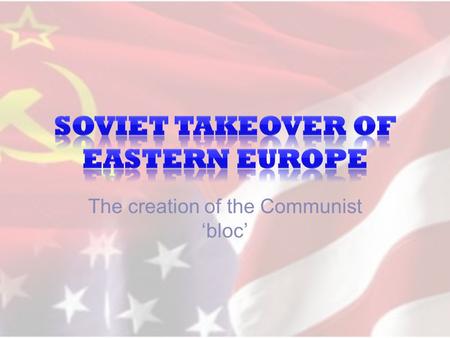 The creation of the Communist ‘bloc’. Title: Stalin’s takeover of Eastern Europe Answer the following question: 1.What reasons did Stalin have for expanding.