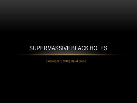 Christopher | Vlad | David | Nino SUPERMASSIVE BLACK HOLES.