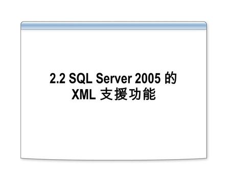 2.2 SQL Server 2005 的 XML 支援功能. Overview XML Enhancements in SQL Server 2005 The xml Data Type Using XQuery.