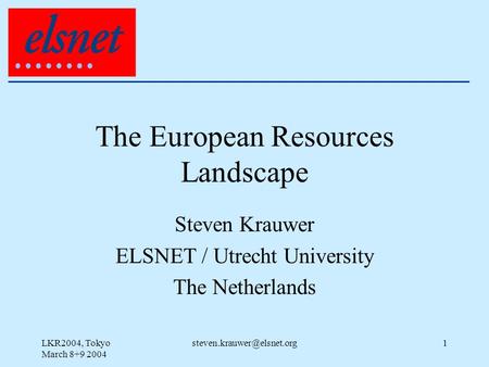 LKR2004, Tokyo March 8+9 2004 The European Resources Landscape Steven Krauwer ELSNET / Utrecht University The Netherlands.