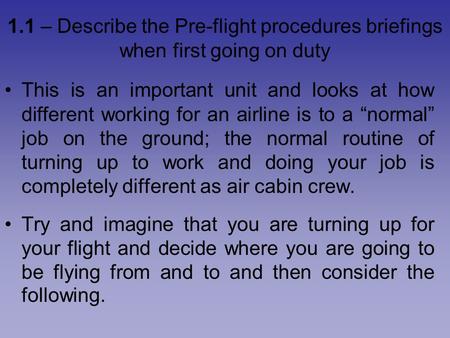 1.1 – Describe the Pre-flight procedures briefings when first going on duty This is an important unit and looks at how different working for an airline.