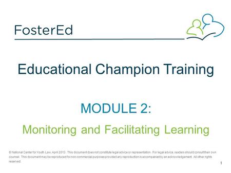 Educational Champion Training MODULE 2: Monitoring and Facilitating Learning © National Center for Youth Law, April 2013. This document does not constitute.